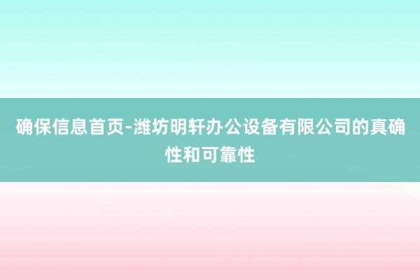 确保信息首页-潍坊明轩办公设备有限公司的真确性和可靠性